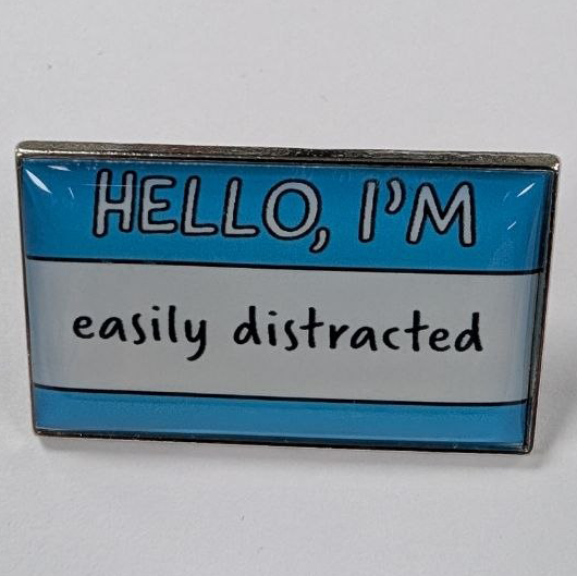 Hello, I'm easily distracted
